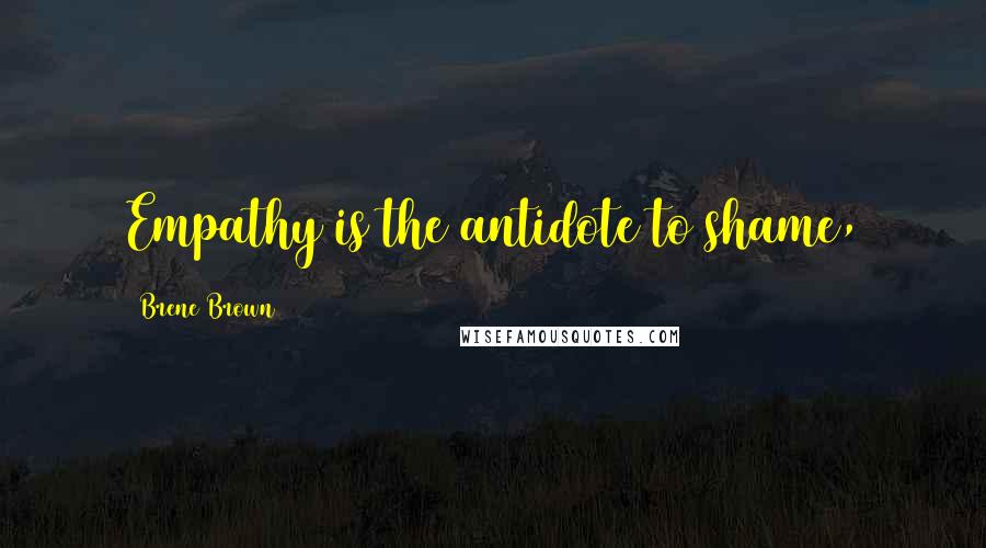 Brene Brown Quotes: Empathy is the antidote to shame,
