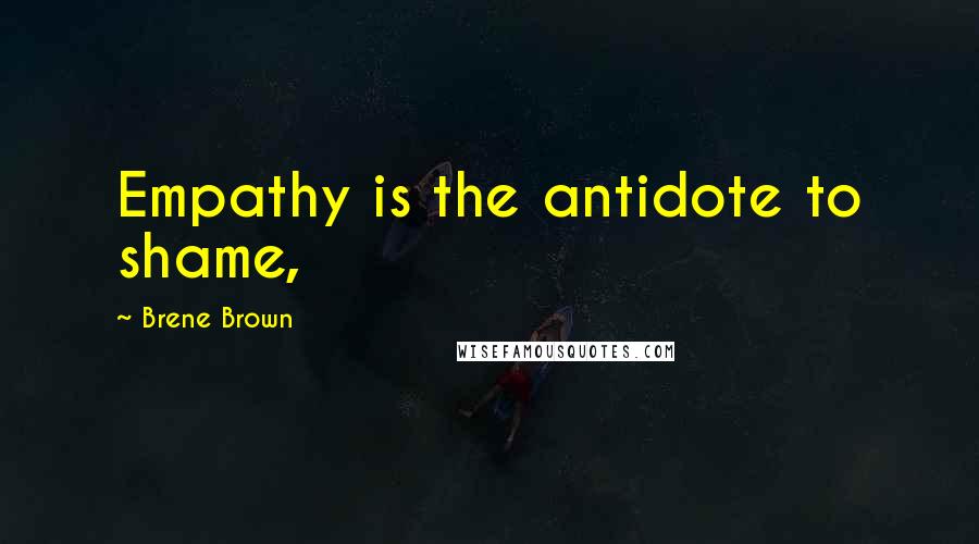 Brene Brown Quotes: Empathy is the antidote to shame,
