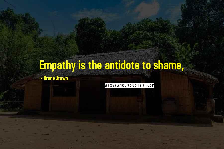 Brene Brown Quotes: Empathy is the antidote to shame,