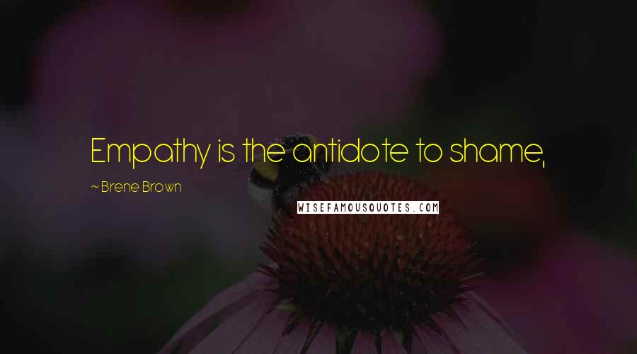 Brene Brown Quotes: Empathy is the antidote to shame,