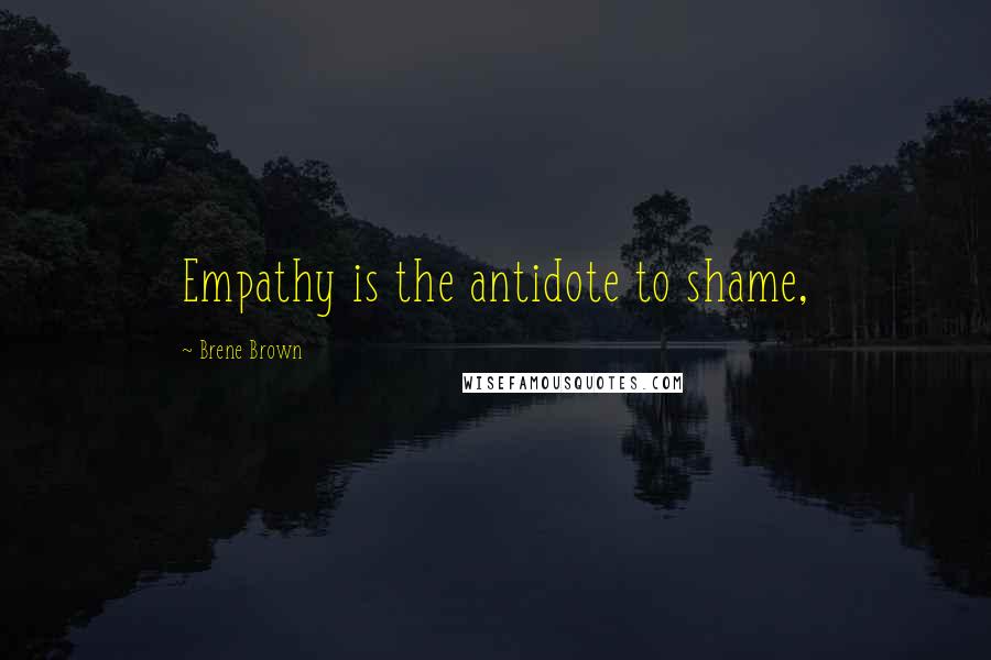Brene Brown Quotes: Empathy is the antidote to shame,