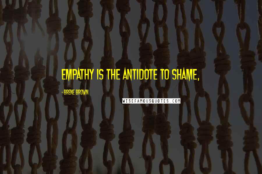 Brene Brown Quotes: Empathy is the antidote to shame,