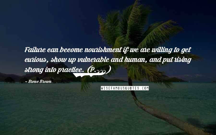 Brene Brown Quotes: Failure can become nourishment if we are willing to get curious, show up vulnerable and human, and put rising strong into practice. (P.214)