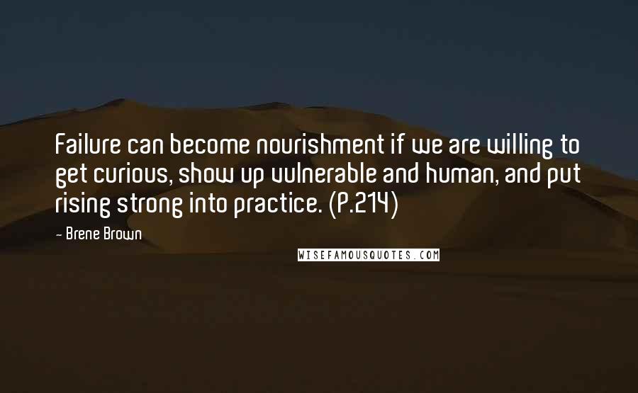Brene Brown Quotes: Failure can become nourishment if we are willing to get curious, show up vulnerable and human, and put rising strong into practice. (P.214)