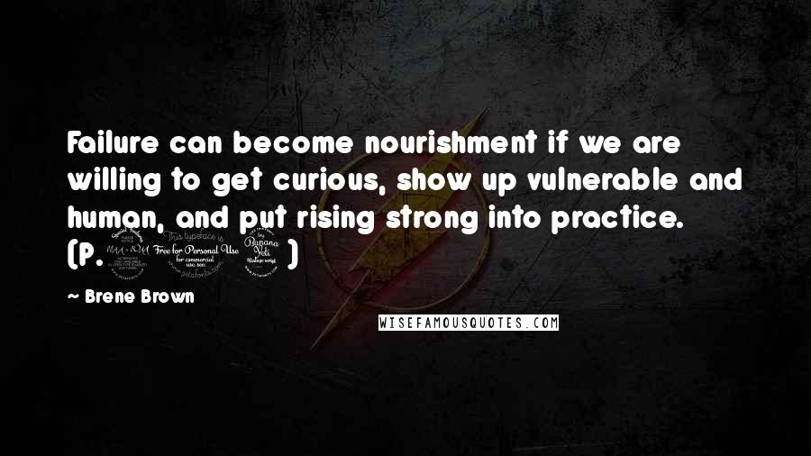 Brene Brown Quotes: Failure can become nourishment if we are willing to get curious, show up vulnerable and human, and put rising strong into practice. (P.214)
