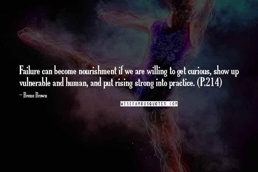 Brene Brown Quotes: Failure can become nourishment if we are willing to get curious, show up vulnerable and human, and put rising strong into practice. (P.214)