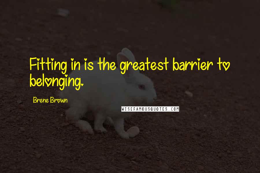 Brene Brown Quotes: Fitting in is the greatest barrier to belonging.