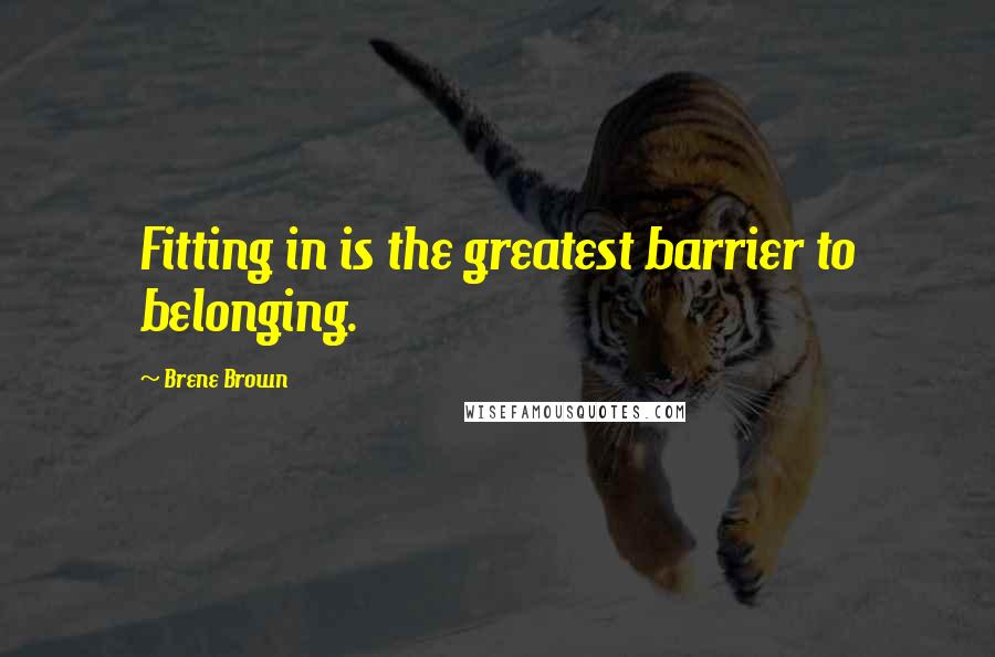 Brene Brown Quotes: Fitting in is the greatest barrier to belonging.