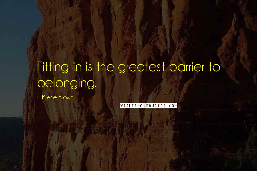 Brene Brown Quotes: Fitting in is the greatest barrier to belonging.