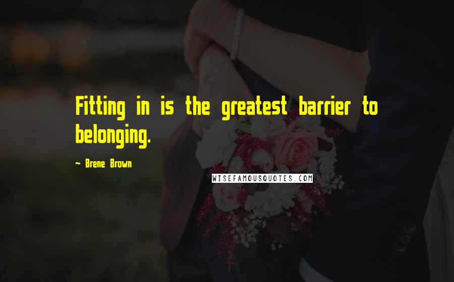 Brene Brown Quotes: Fitting in is the greatest barrier to belonging.