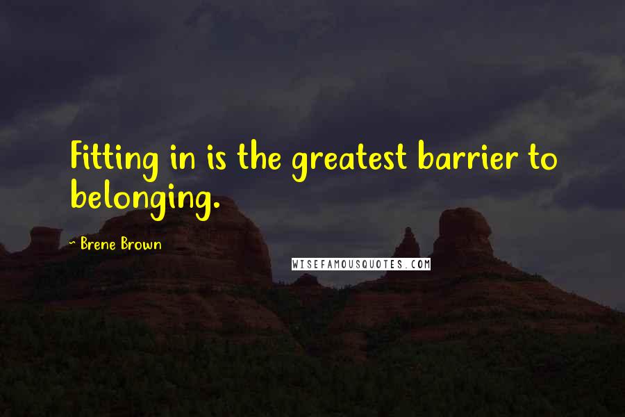 Brene Brown Quotes: Fitting in is the greatest barrier to belonging.