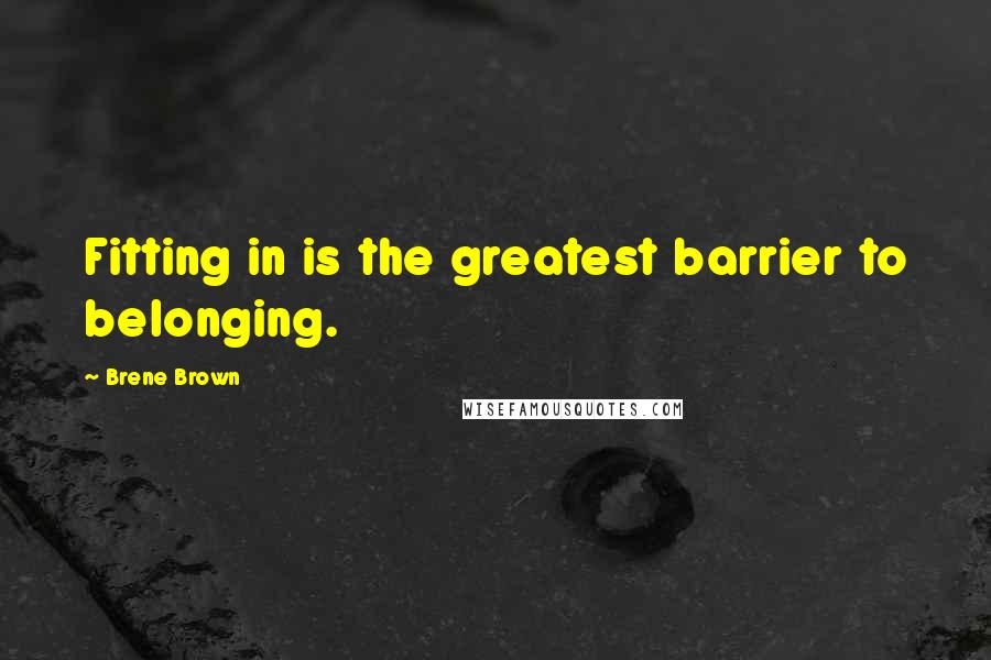 Brene Brown Quotes: Fitting in is the greatest barrier to belonging.