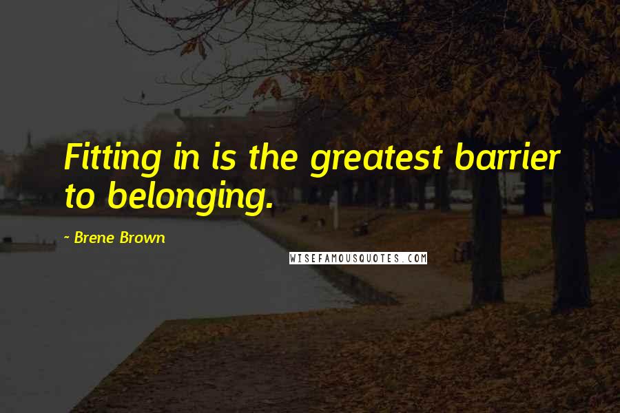 Brene Brown Quotes: Fitting in is the greatest barrier to belonging.