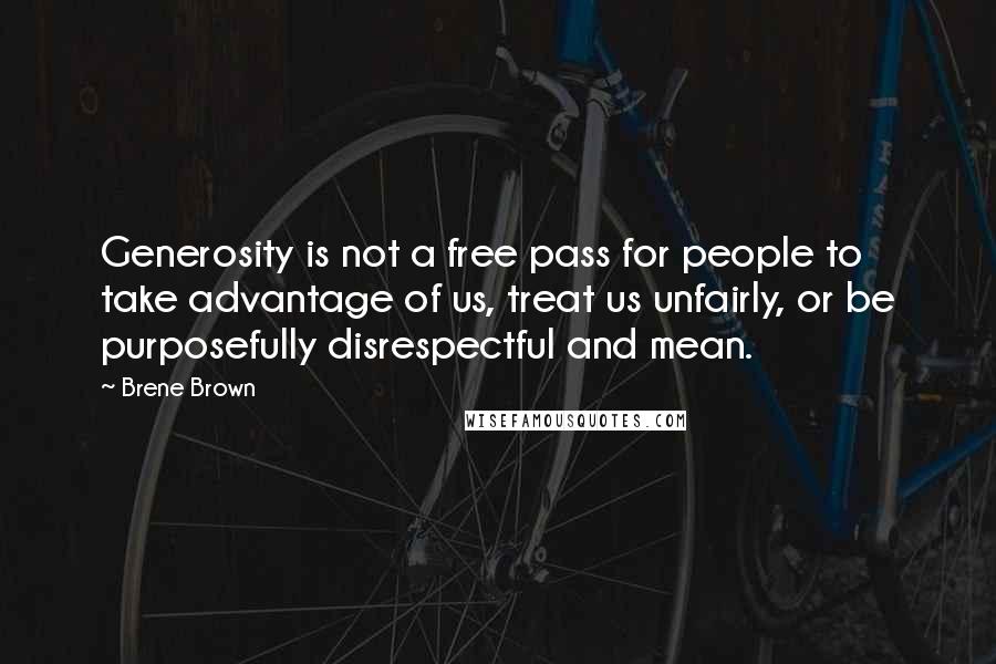Brene Brown Quotes: Generosity is not a free pass for people to take advantage of us, treat us unfairly, or be purposefully disrespectful and mean.