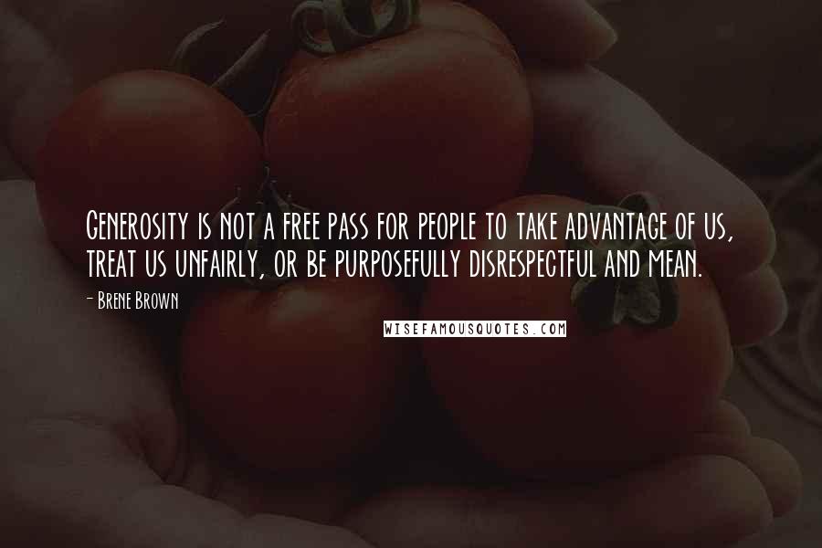 Brene Brown Quotes: Generosity is not a free pass for people to take advantage of us, treat us unfairly, or be purposefully disrespectful and mean.