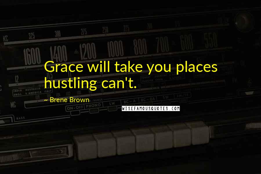 Brene Brown Quotes: Grace will take you places hustling can't.