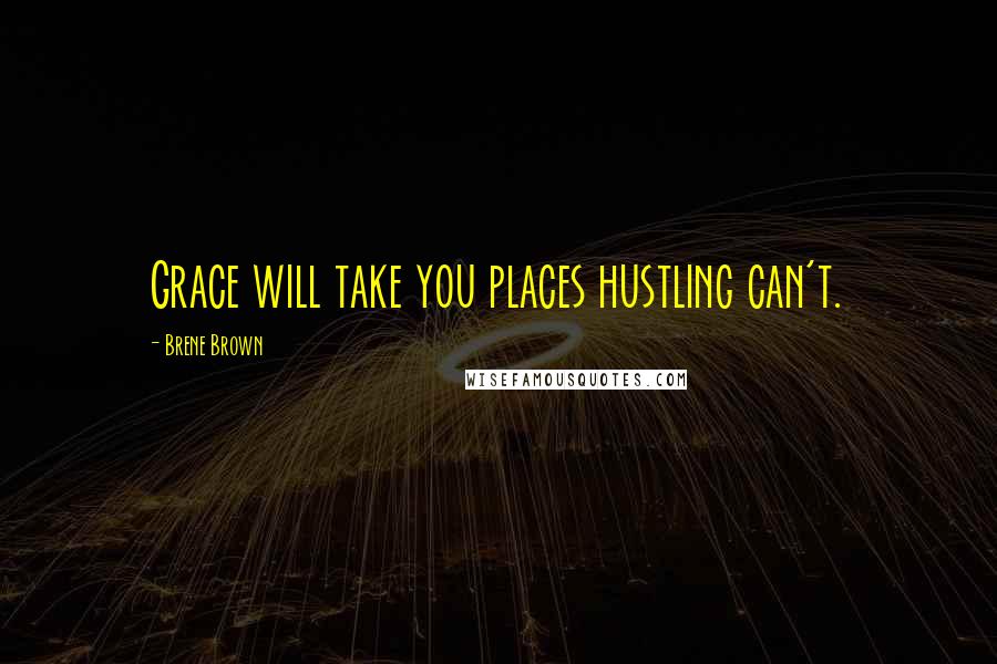 Brene Brown Quotes: Grace will take you places hustling can't.