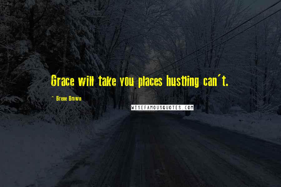 Brene Brown Quotes: Grace will take you places hustling can't.