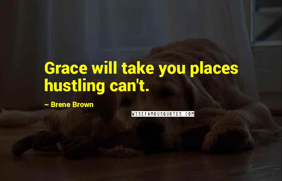 Brene Brown Quotes: Grace will take you places hustling can't.