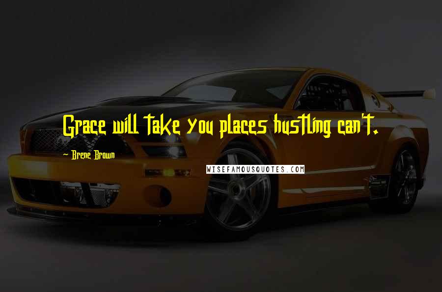 Brene Brown Quotes: Grace will take you places hustling can't.