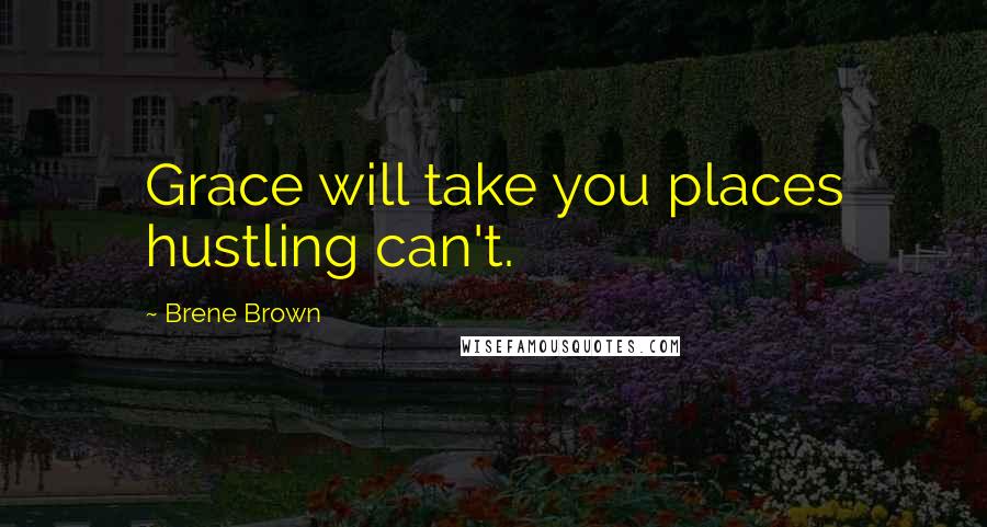 Brene Brown Quotes: Grace will take you places hustling can't.