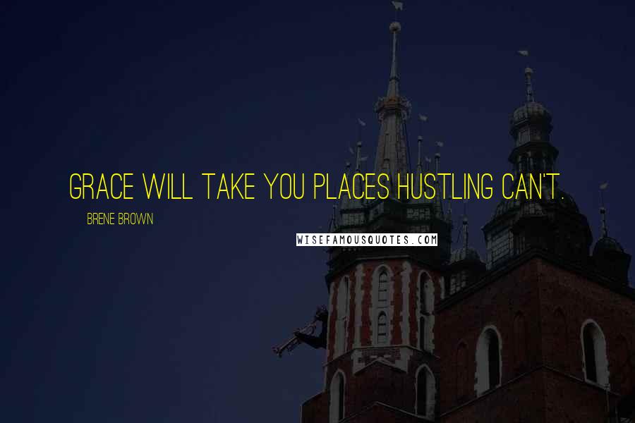 Brene Brown Quotes: Grace will take you places hustling can't.