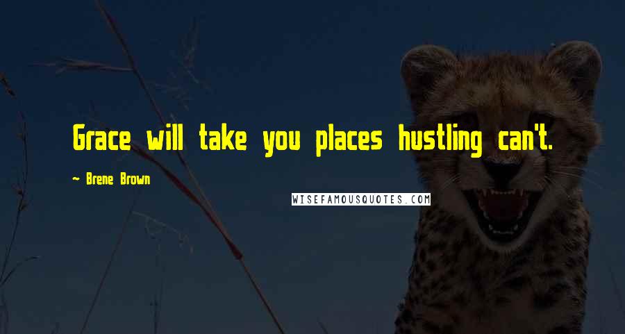 Brene Brown Quotes: Grace will take you places hustling can't.