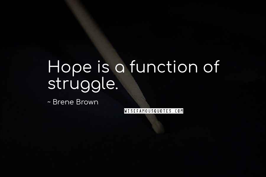 Brene Brown Quotes: Hope is a function of struggle.