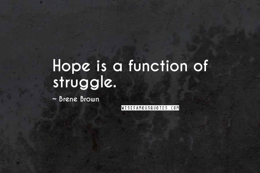 Brene Brown Quotes: Hope is a function of struggle.