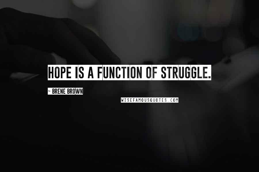 Brene Brown Quotes: Hope is a function of struggle.