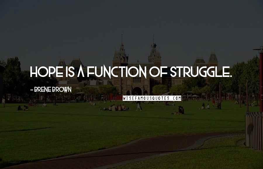 Brene Brown Quotes: Hope is a function of struggle.