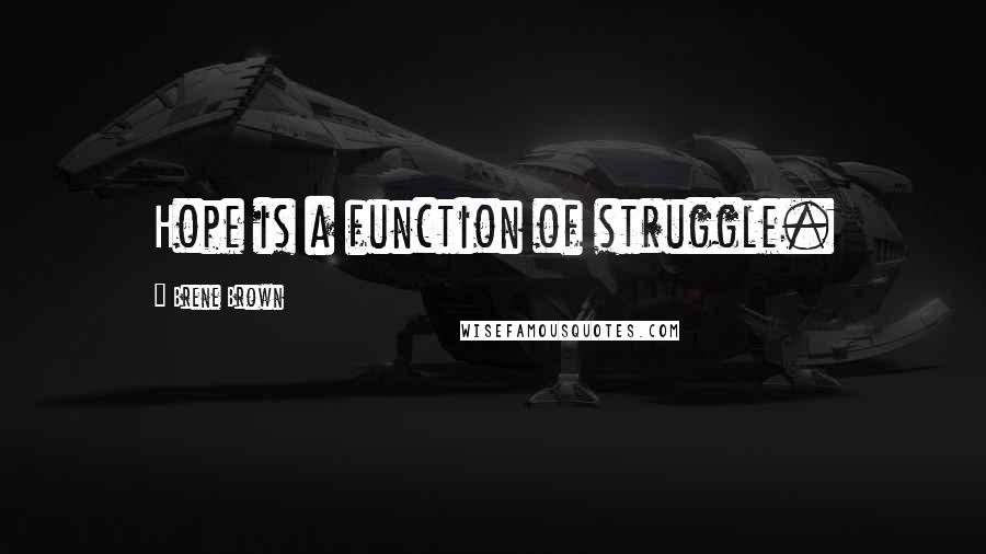 Brene Brown Quotes: Hope is a function of struggle.