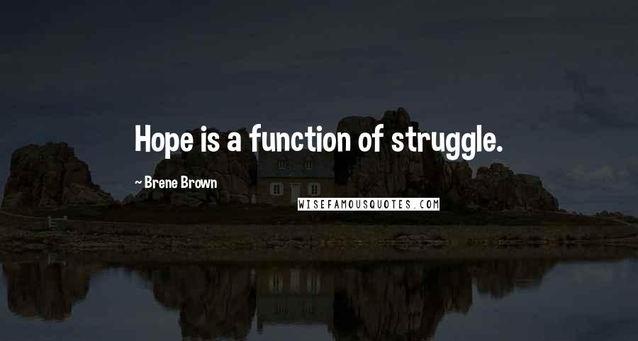 Brene Brown Quotes: Hope is a function of struggle.