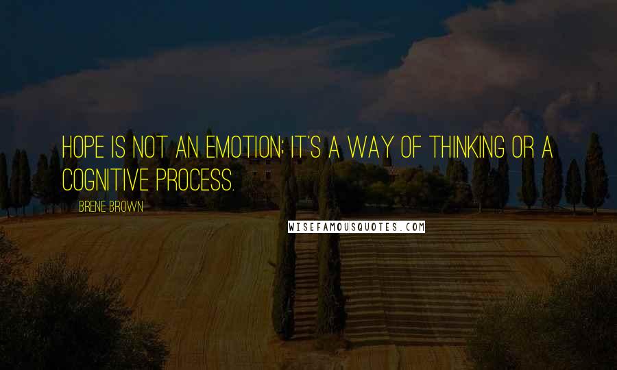 Brene Brown Quotes: Hope is not an emotion; it's a way of thinking or a cognitive process.