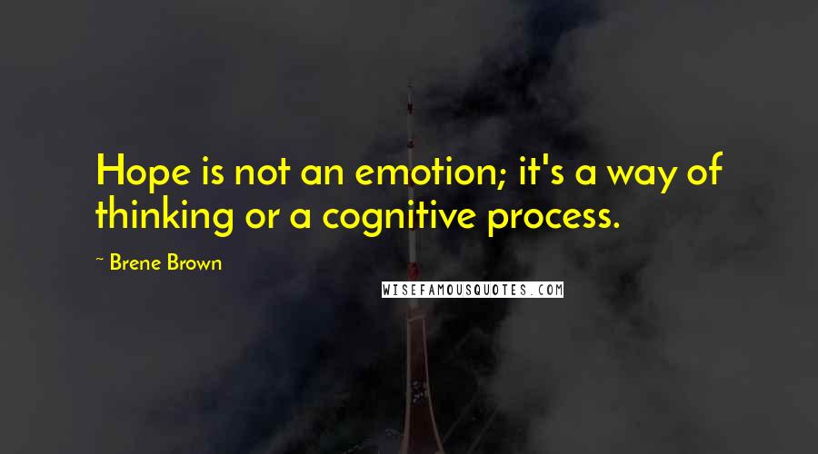 Brene Brown Quotes: Hope is not an emotion; it's a way of thinking or a cognitive process.