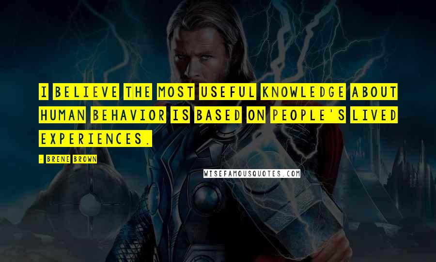 Brene Brown Quotes: I believe the most useful knowledge about human behavior is based on people's lived experiences.