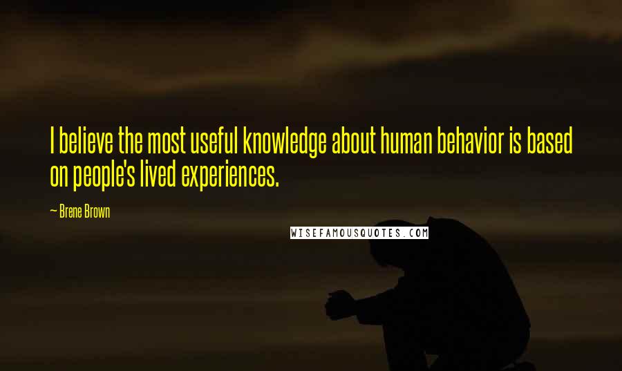 Brene Brown Quotes: I believe the most useful knowledge about human behavior is based on people's lived experiences.