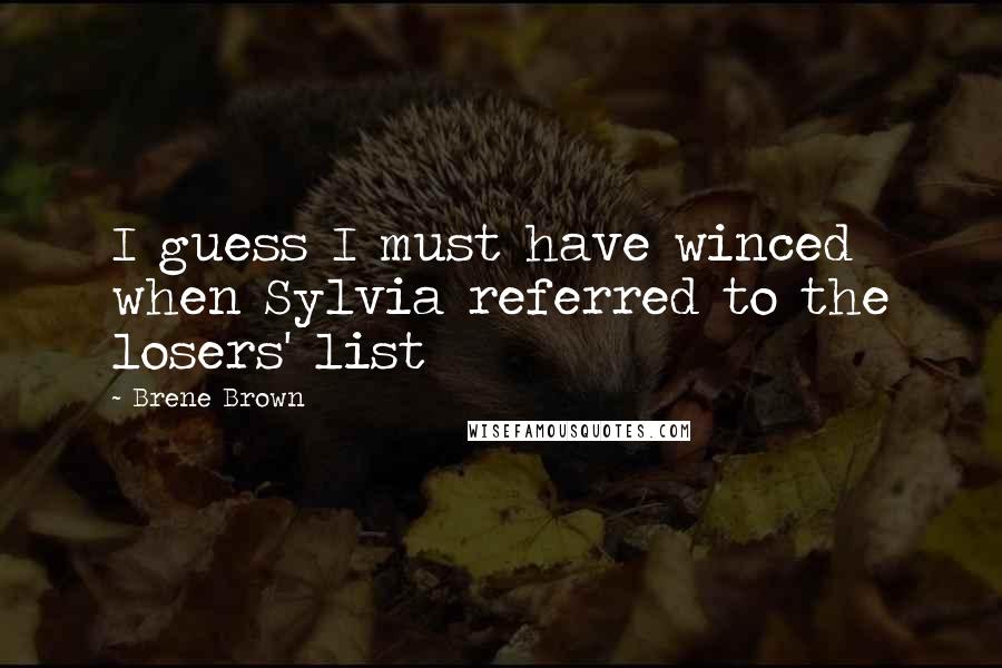 Brene Brown Quotes: I guess I must have winced when Sylvia referred to the losers' list