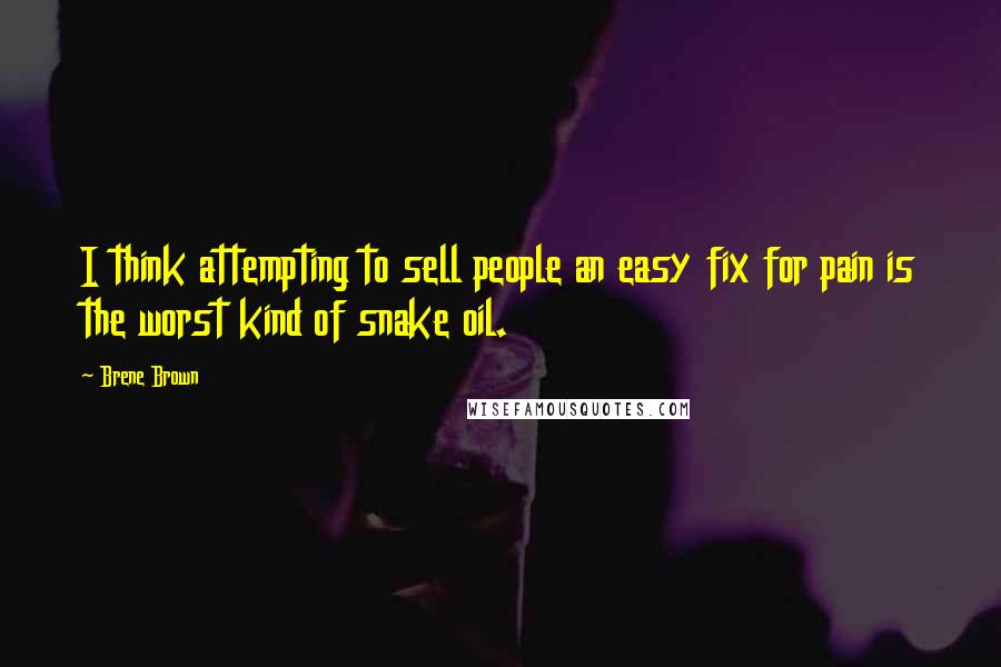 Brene Brown Quotes: I think attempting to sell people an easy fix for pain is the worst kind of snake oil.