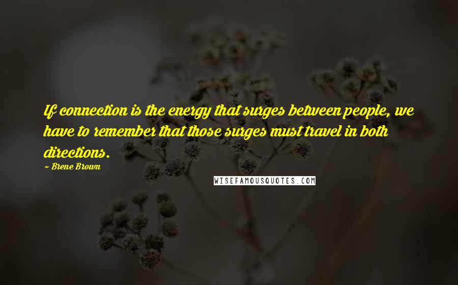 Brene Brown Quotes: If connection is the energy that surges between people, we have to remember that those surges must travel in both directions.