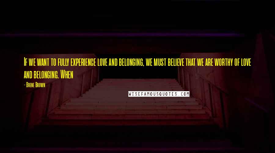 Brene Brown Quotes: If we want to fully experience love and belonging, we must believe that we are worthy of love and belonging. When