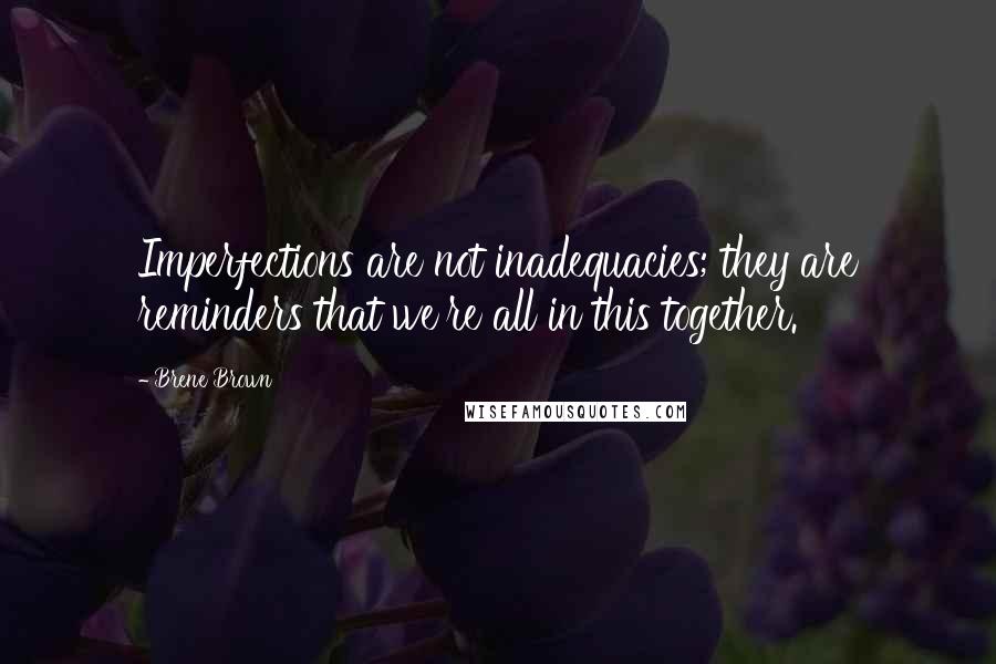 Brene Brown Quotes: Imperfections are not inadequacies; they are reminders that we're all in this together.
