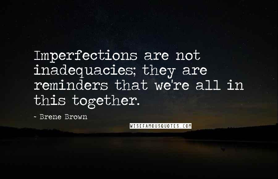 Brene Brown Quotes: Imperfections are not inadequacies; they are reminders that we're all in this together.