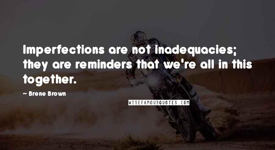 Brene Brown Quotes: Imperfections are not inadequacies; they are reminders that we're all in this together.
