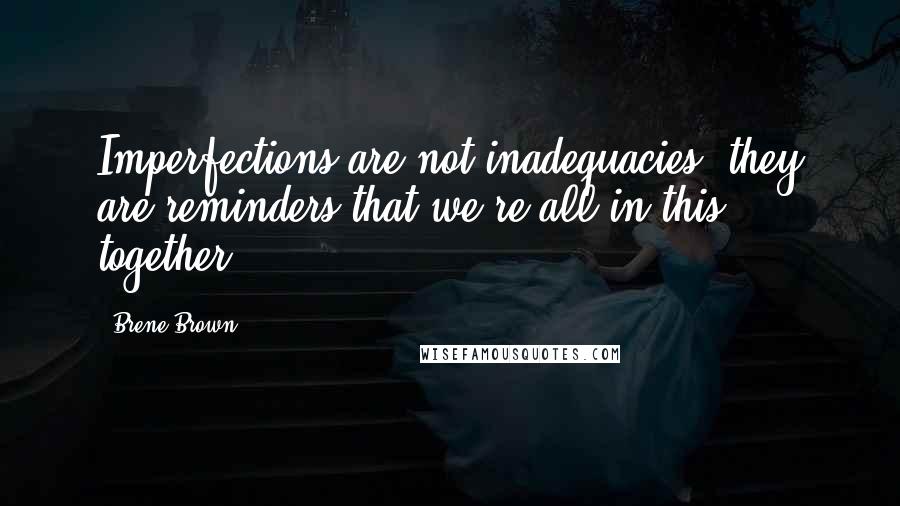 Brene Brown Quotes: Imperfections are not inadequacies; they are reminders that we're all in this together.