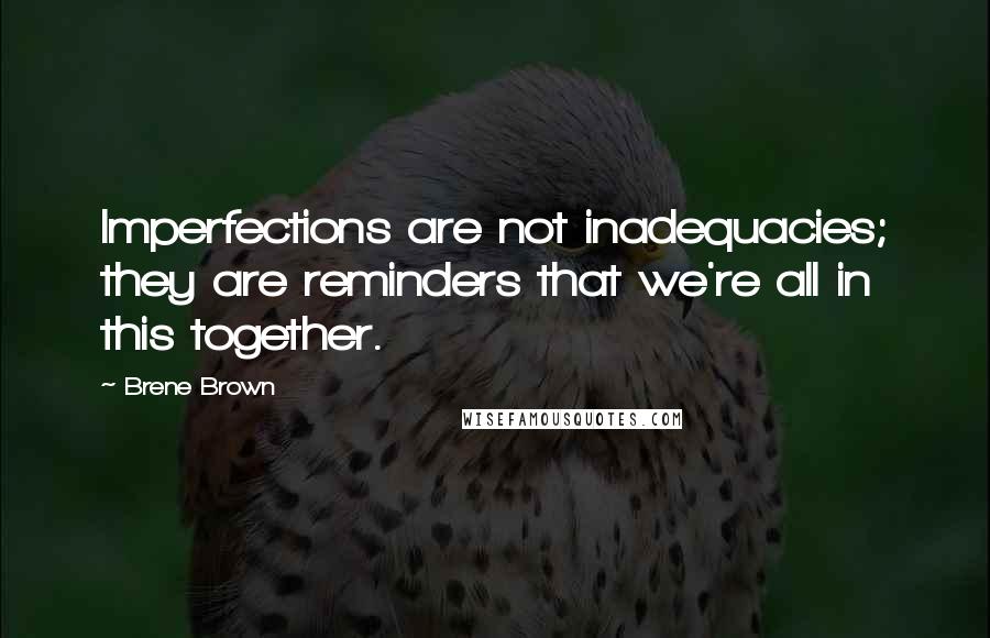 Brene Brown Quotes: Imperfections are not inadequacies; they are reminders that we're all in this together.