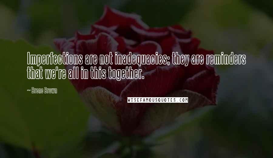 Brene Brown Quotes: Imperfections are not inadequacies; they are reminders that we're all in this together.