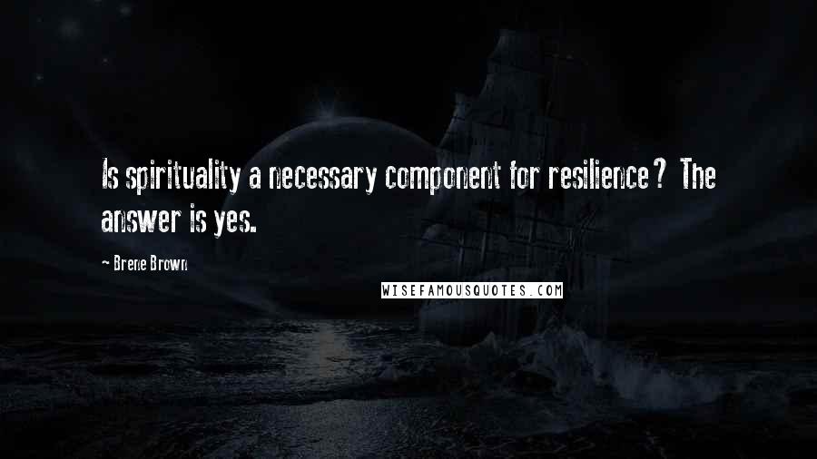 Brene Brown Quotes: Is spirituality a necessary component for resilience? The answer is yes.