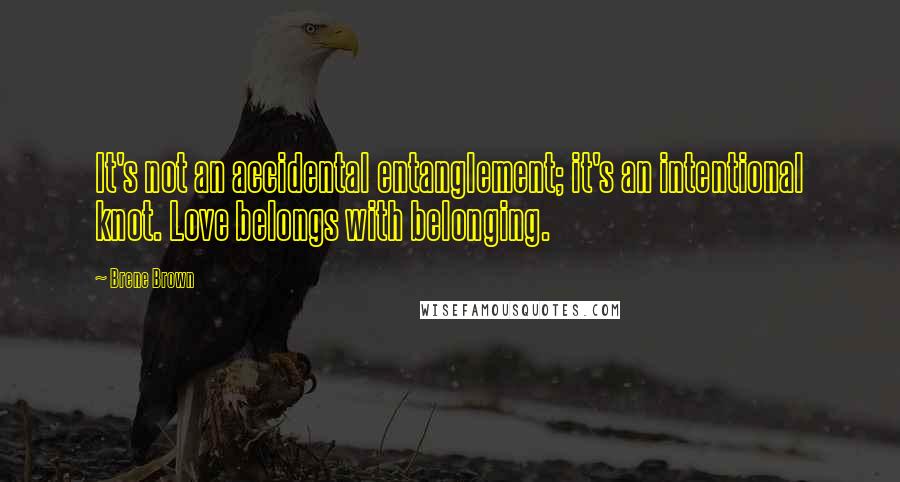 Brene Brown Quotes: It's not an accidental entanglement; it's an intentional knot. Love belongs with belonging.