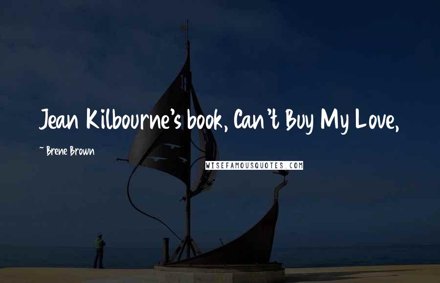 Brene Brown Quotes: Jean Kilbourne's book, Can't Buy My Love,